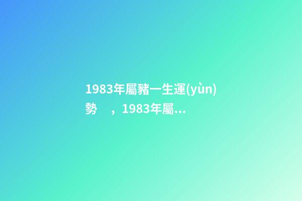 1983年屬豬一生運(yùn)勢，1983年屬豬人的命運(yùn) 1983年屬豬人一生的命運(yùn)